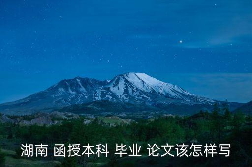 湖南 函授本科 畢業(yè) 論文該怎樣寫