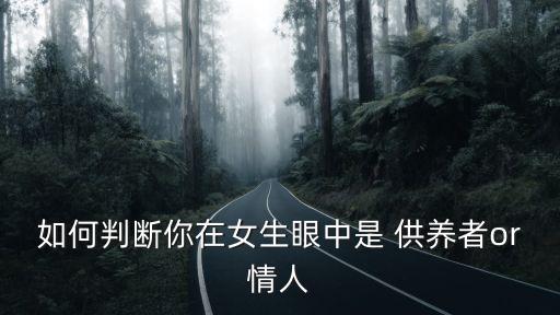 如何判斷你在女生眼中是 供養(yǎng)者or情人