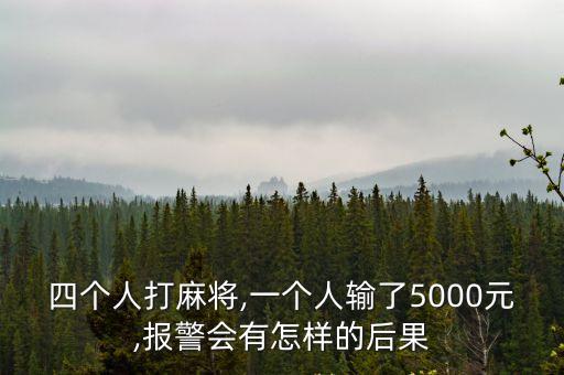 四個(gè)人打麻將,一個(gè)人輸了5000元,報(bào)警會(huì)有怎樣的后果