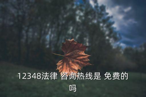 12348法律 咨詢熱線是 免費的嗎