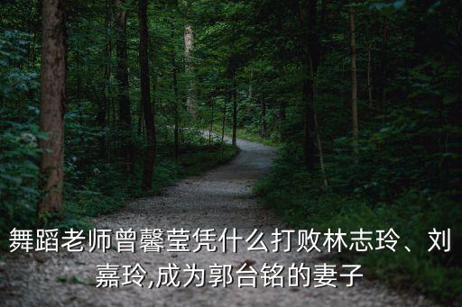 舞蹈老師曾馨瑩憑什么打敗林志玲、劉嘉玲,成為郭臺(tái)銘的妻子