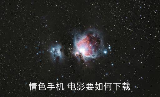 情色手機(jī) 電影要如何下載