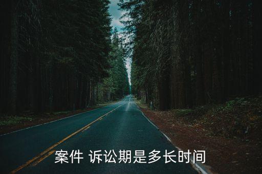 案件 訴訟期是多長(zhǎng)時(shí)間
