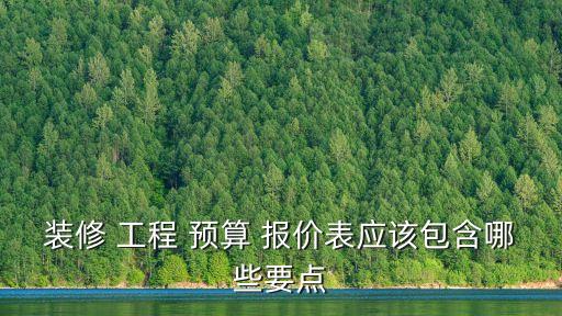 裝修 工程 預(yù)算 報(bào)價(jià)表應(yīng)該包含哪些要點(diǎn)
