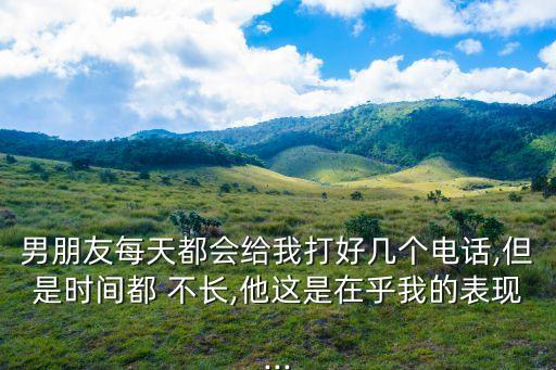 男朋友每天都會給我打好幾個電話,但是時間都 不長,他這是在乎我的表現(xiàn)...