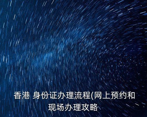  香港 身份證辦理流程(網(wǎng)上預約和現(xiàn)場辦理攻略