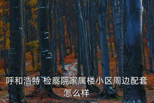 呼和浩特 檢察院家屬樓小區(qū)周邊配套怎么樣
