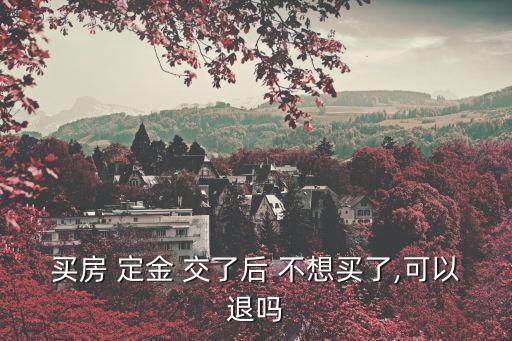 買房 定金 交了后 不想買了,可以退嗎