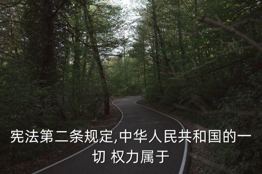 憲法第二條規(guī)定,中華人民共和國(guó)的一切 權(quán)力屬于