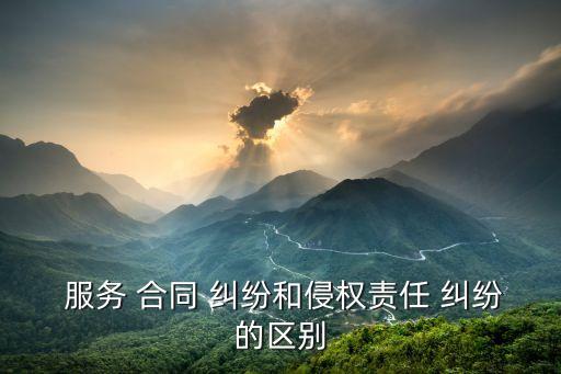  服務(wù) 合同 糾紛和侵權(quán)責(zé)任 糾紛的區(qū)別