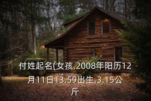 付姓起名(女孩,2008年陽歷12月11日13.59出生,3.15公斤