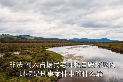  非法 闖入占據(jù)民宅并私自毀壞屋內(nèi)財(cái)物是刑事案件中的什么罪