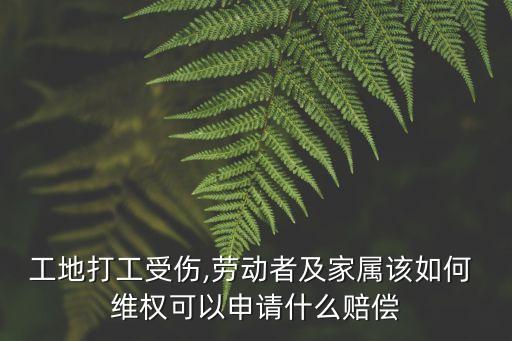 工地打工受傷,勞動(dòng)者及家屬該如何 維權(quán)可以申請(qǐng)什么賠償