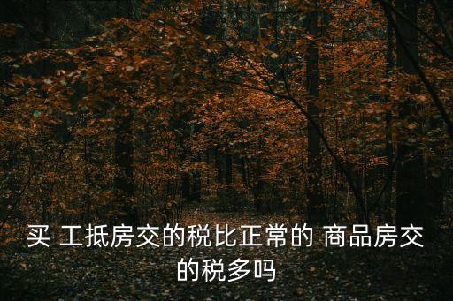 買 工抵房交的稅比正常的 商品房交的稅多嗎