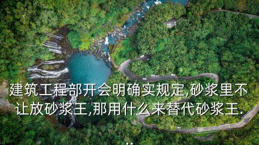 建筑工程部開會(huì)明確實(shí)規(guī)定,砂漿里不讓放砂漿王,那用什么來(lái)替代砂漿王...