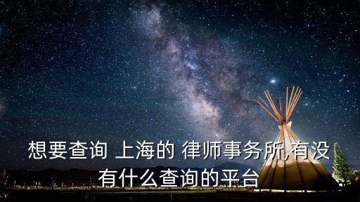 想要查詢 上海的 律師事務所,有沒有什么查詢的平臺
