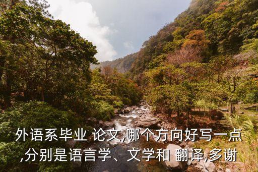 外語系畢業(yè) 論文,哪個(gè)方向好寫一點(diǎn),分別是語言學(xué)、文學(xué)和 翻譯,多謝