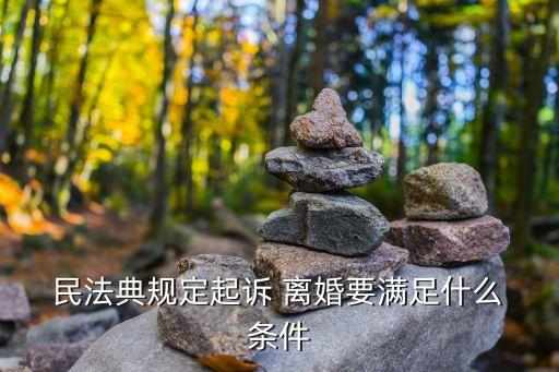  民法典規(guī)定起訴 離婚要滿足什么 條件