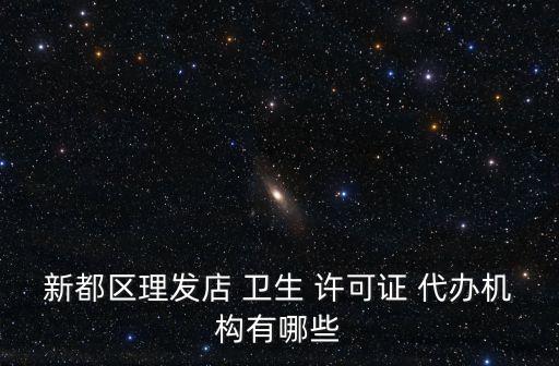 新都區(qū)理發(fā)店 衛(wèi)生 許可證 代辦機(jī)構(gòu)有哪些
