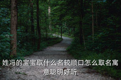 姓馮的寶寶取什么名較順口怎么取名寓意聰明好聽
