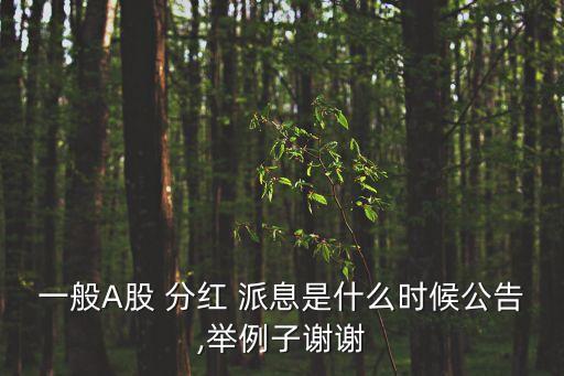 一般A股 分紅 派息是什么時(shí)候公告,舉例子謝謝