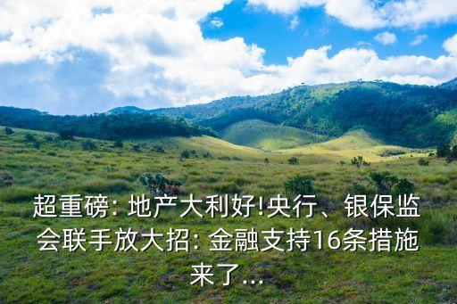 超重磅: 地產(chǎn)大利好!央行、銀保監(jiān)會(huì)聯(lián)手放大招: 金融支持16條措施來(lái)了...