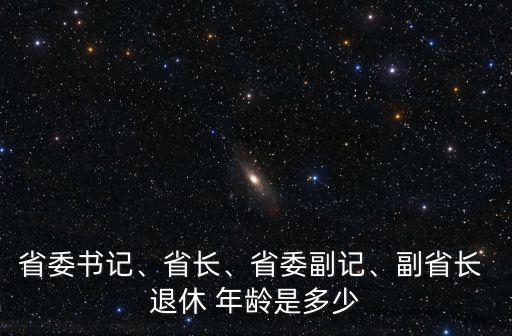 省級(jí)領(lǐng)導(dǎo)退休年齡,副省級(jí)領(lǐng)導(dǎo)退休年齡