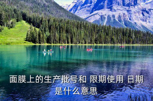 限期使用日期是什么意思,生產(chǎn)批號和限期使用日期是什么意思