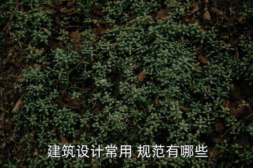  建筑設(shè)計(jì)常用 規(guī)范有哪些