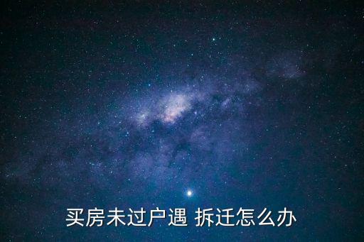 買房未過戶遇 拆遷怎么辦