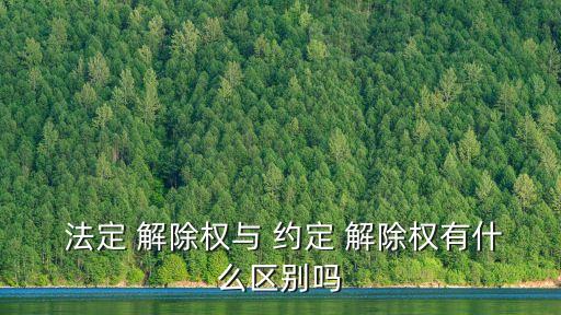 法定解除合同和約定解除合同,有權(quán)解除合同和有權(quán)單方解除合同區(qū)別
