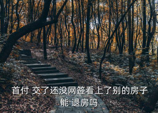  首付 交了還沒(méi)網(wǎng)簽看上了別的房子能 退房嗎