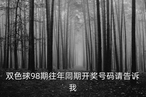 雙色球98期往年同期開(kāi)獎(jiǎng)號(hào)碼請(qǐng)告訴我