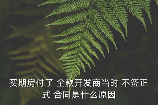 買期房付了 全款開發(fā)商當(dāng)時 不簽正式 合同是什么原因