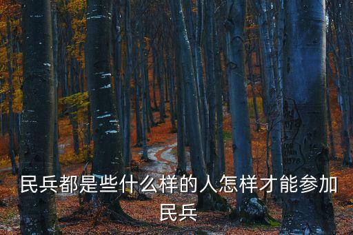  民兵都是些什么樣的人怎樣才能參加 民兵