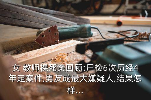 女 教師裸死案回顧:尸檢6次歷經(jīng)4年定案件,男友成最大嫌疑人,結(jié)果怎樣...