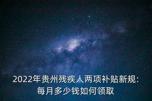 2022年貴州殘疾人兩項補(bǔ)貼新規(guī):每月多少錢如何領(lǐng)取