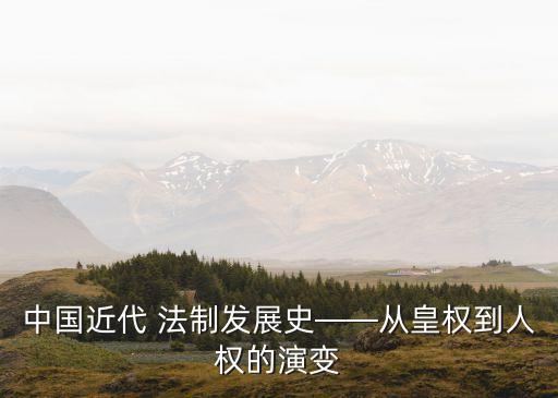 中國(guó)近代 法制發(fā)展史——從皇權(quán)到人權(quán)的演變