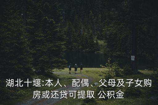 湖北十堰:本人、配偶、父母及子女購房或還貸可提取 公積金