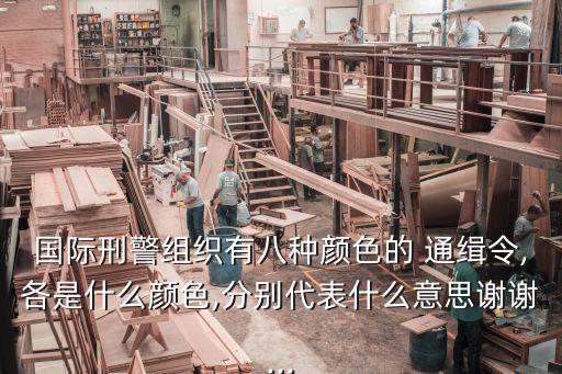 國(guó)際刑警組織有八種顏色的 通緝令,各是什么顏色,分別代表什么意思謝謝...
