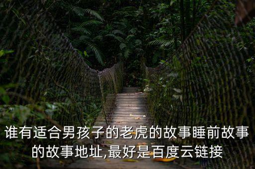 誰(shuí)有適合男孩子的老虎的故事睡前故事的故事地址,最好是百度云鏈接