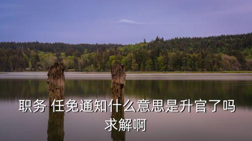  職務(wù) 任免通知什么意思是升官了嗎求解啊