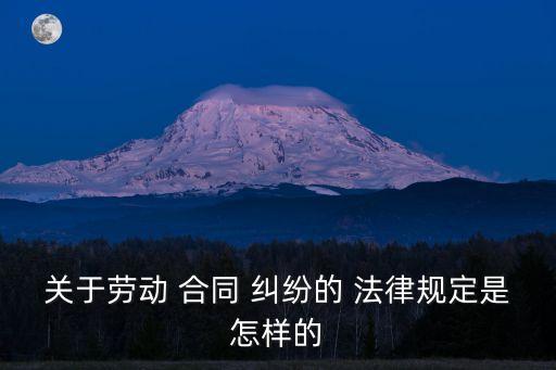 關(guān)于勞動(dòng) 合同 糾紛的 法律規(guī)定是怎樣的