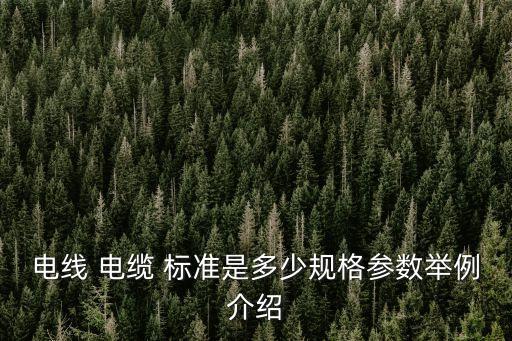 電線(xiàn) 電纜 標(biāo)準(zhǔn)是多少規(guī)格參數(shù)舉例介紹