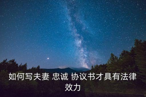 如何寫夫妻 忠誠 協(xié)議書才具有法律效力