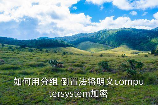 如何用分組 倒置法將明文computersystem加密