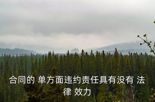 合同的 單方面違約責(zé)任具有沒(méi)有 法律 效力