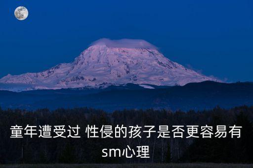 童年遭受過 性侵的孩子是否更容易有sm心理