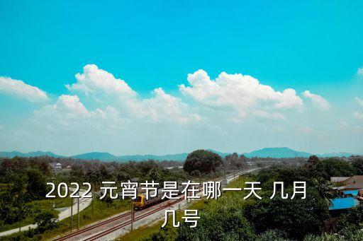 2022 元宵節(jié)是在哪一天 幾月 幾號(hào)