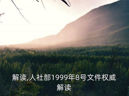 權(quán)威解讀,人社部1999年8號(hào)文件權(quán)威解讀